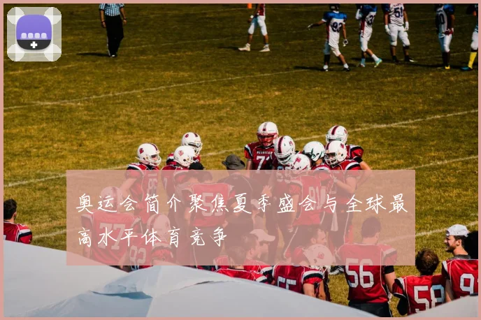 奥运会简介聚焦夏季盛会与全球最高水平体育竞争