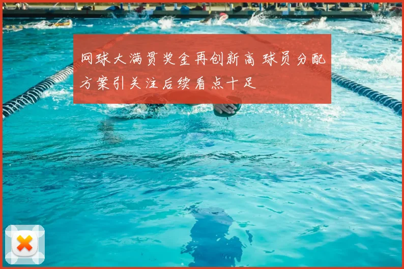 网球大满贯奖金再创新高 球员分配方案引关注后续看点十足