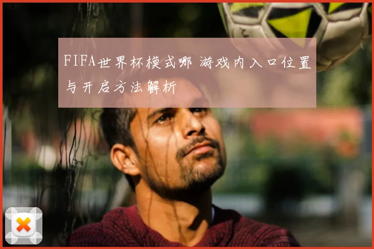 FIFA世界杯模式哪 游戏内入口位置与开启方法解析