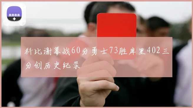 科比谢幕战60分勇士73胜库里402三分创历史纪录