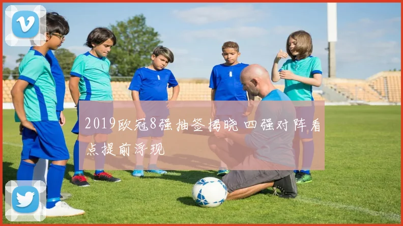 2019欧冠8强抽签揭晓 四强对阵看点提前浮现