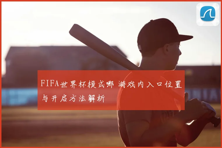 FIFA世界杯模式哪 游戏内入口位置与开启方法解析
